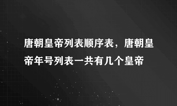 唐朝皇帝列表顺序表，唐朝皇帝年号列表一共有几个皇帝
