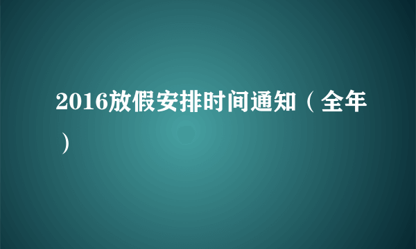 2016放假安排时间通知（全年）