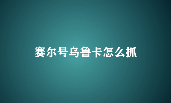 赛尔号乌鲁卡怎么抓