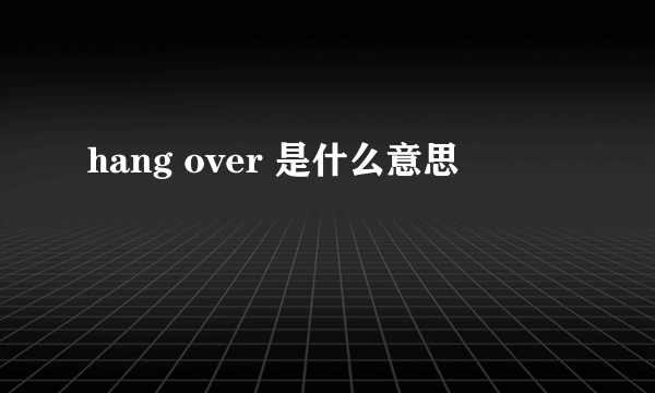 hang over 是什么意思