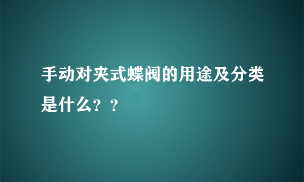 手动对夹式蝶阀的用途及分类是什么？？