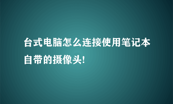 台式电脑怎么连接使用笔记本自带的摄像头!