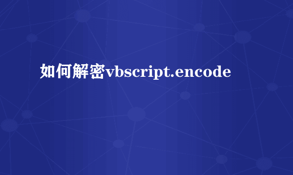 如何解密vbscript.encode