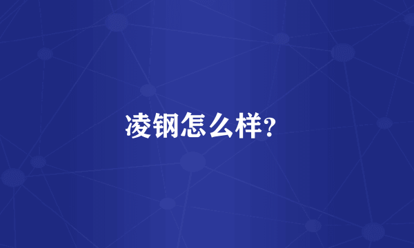 凌钢怎么样？