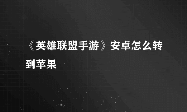 《英雄联盟手游》安卓怎么转到苹果