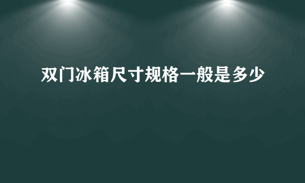 双门冰箱尺寸规格一般是多少
