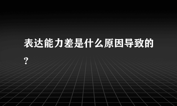 表达能力差是什么原因导致的?