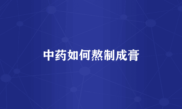 中药如何熬制成膏