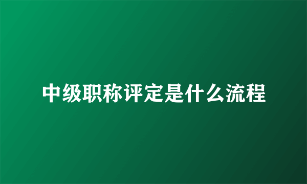 中级职称评定是什么流程
