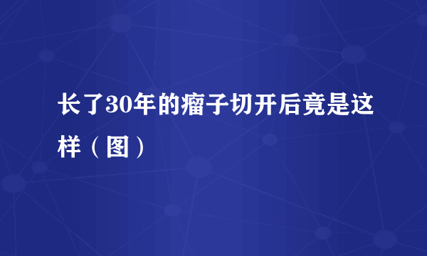 长了30年的瘤子切开后竟是这样（图）