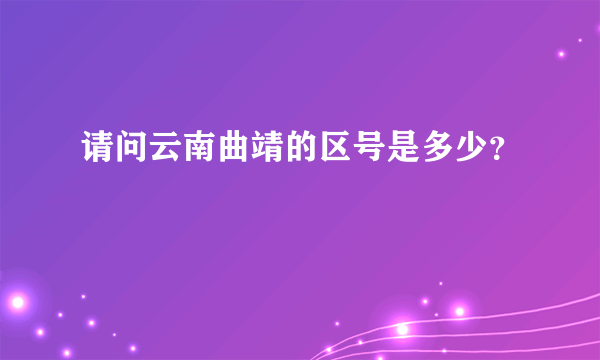 请问云南曲靖的区号是多少？