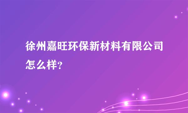 徐州嘉旺环保新材料有限公司怎么样？