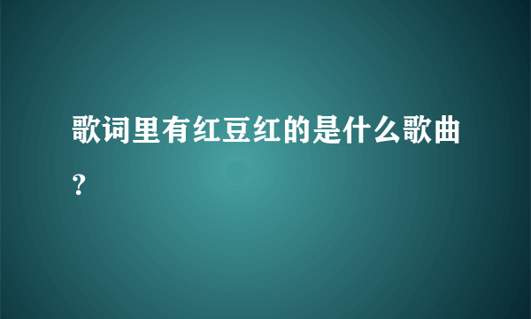 歌词里有红豆红的是什么歌曲？
