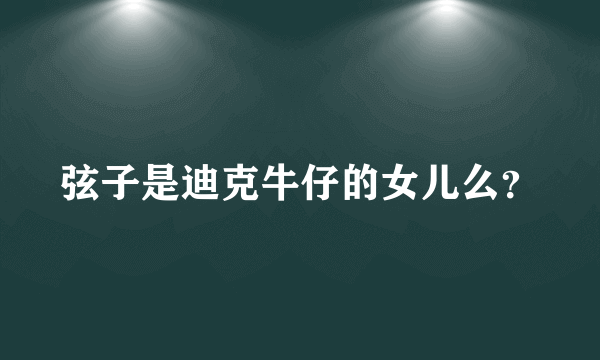 弦子是迪克牛仔的女儿么？