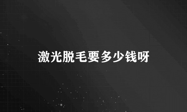 激光脱毛要多少钱呀