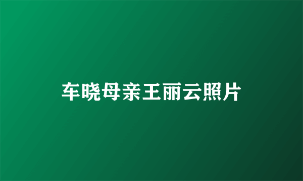 车晓母亲王丽云照片