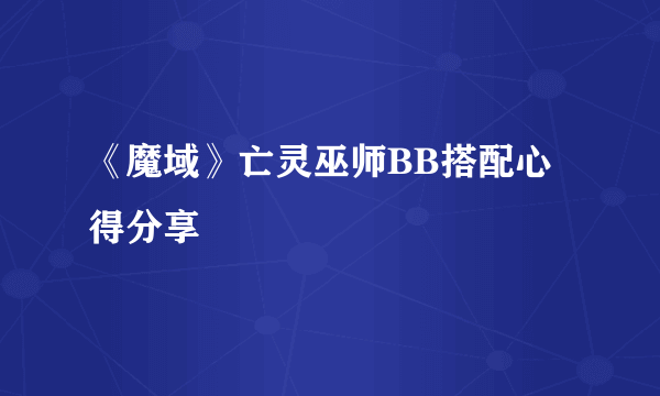 《魔域》亡灵巫师BB搭配心得分享