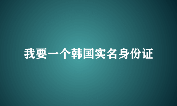 我要一个韩国实名身份证