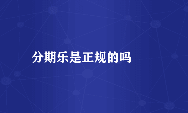 分期乐是正规的吗

