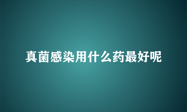 真菌感染用什么药最好呢