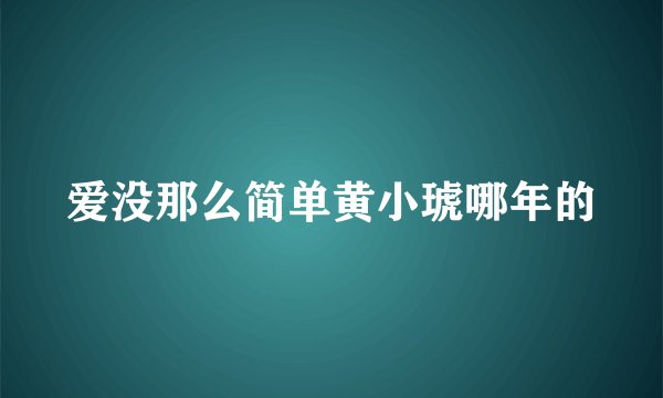 爱没那么简单黄小琥哪年的
