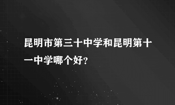 昆明市第三十中学和昆明第十一中学哪个好？