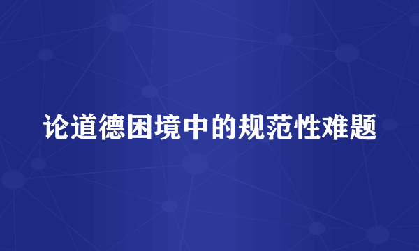 论道德困境中的规范性难题