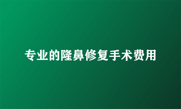 专业的隆鼻修复手术费用