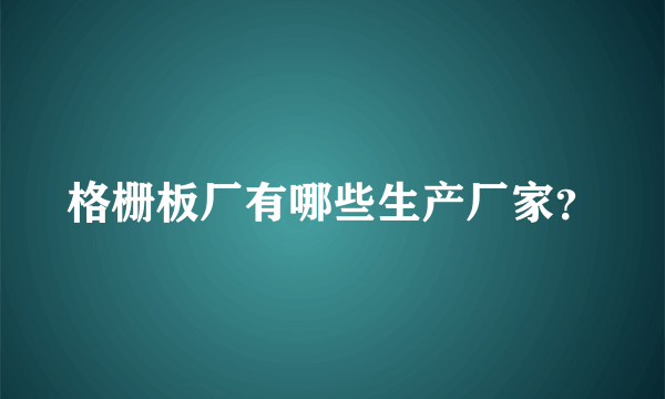格栅板厂有哪些生产厂家？