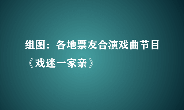 组图：各地票友合演戏曲节目《戏迷一家亲》