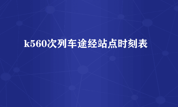 k560次列车途经站点时刻表