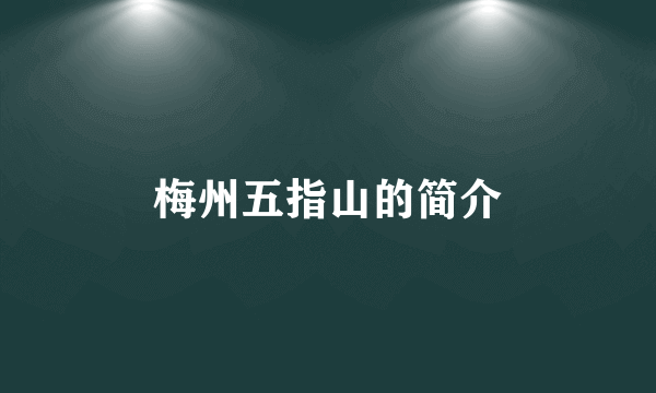 梅州五指山的简介