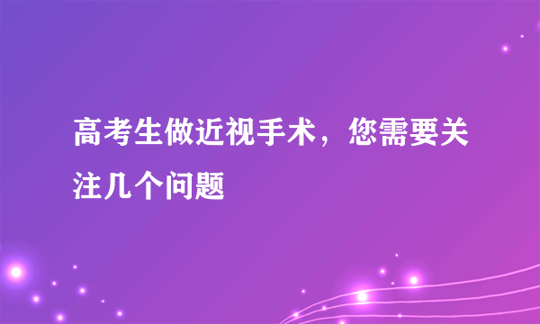 高考生做近视手术，您需要关注几个问题
