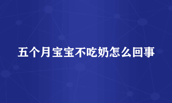 五个月宝宝不吃奶怎么回事