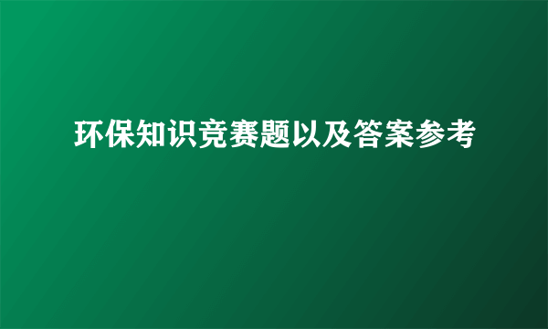 环保知识竞赛题以及答案参考