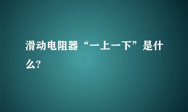 滑动电阻器“一上一下”是什么?