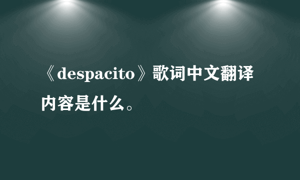 《despacito》歌词中文翻译内容是什么。