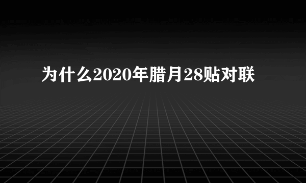 为什么2020年腊月28贴对联