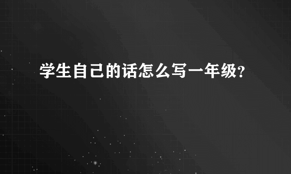 学生自己的话怎么写一年级？