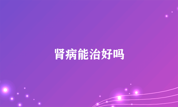肾病能治好吗