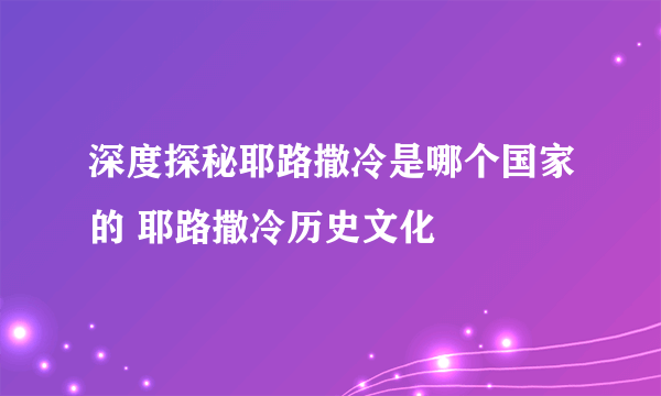 深度探秘耶路撒冷是哪个国家的 耶路撒冷历史文化