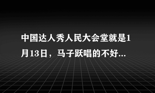 中国达人秀人民大会堂就是1月13日，马子跃唱的不好、评委让再唱一首自己喜欢的，他唱“午夜”什么的？