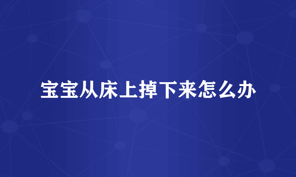 宝宝从床上掉下来怎么办