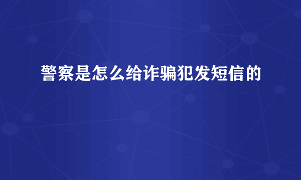 警察是怎么给诈骗犯发短信的
