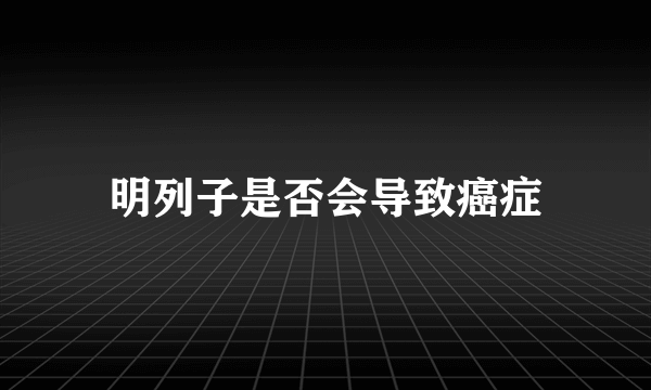 明列子是否会导致癌症