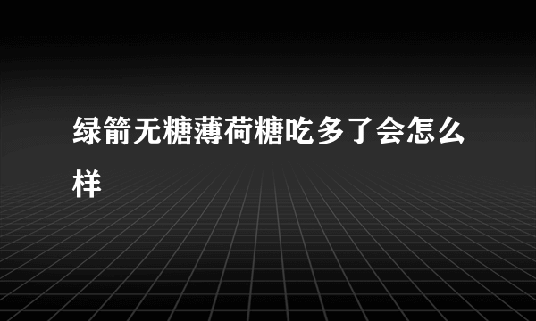 绿箭无糖薄荷糖吃多了会怎么样