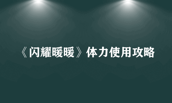 《闪耀暖暖》体力使用攻略