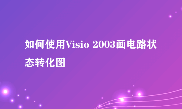 如何使用Visio 2003画电路状态转化图