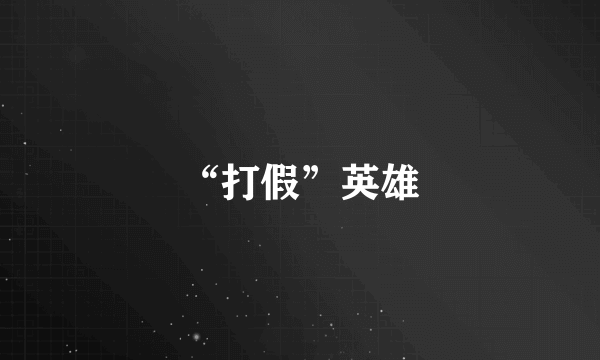 “打假”英雄