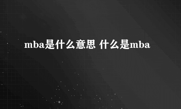 mba是什么意思 什么是mba